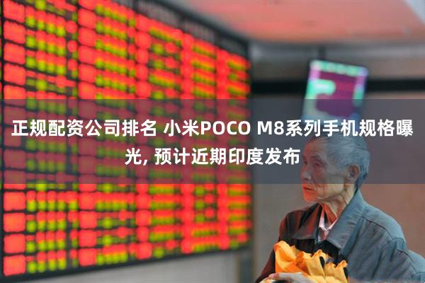 正规配资公司排名 小米POCO M8系列手机规格曝光, 预计近期印度发布