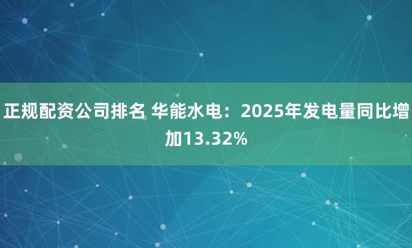 正规配资公司排名 华能水电：2025年发电量同比增加13.32%