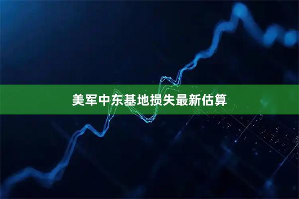 美军中东基地损失最新估算