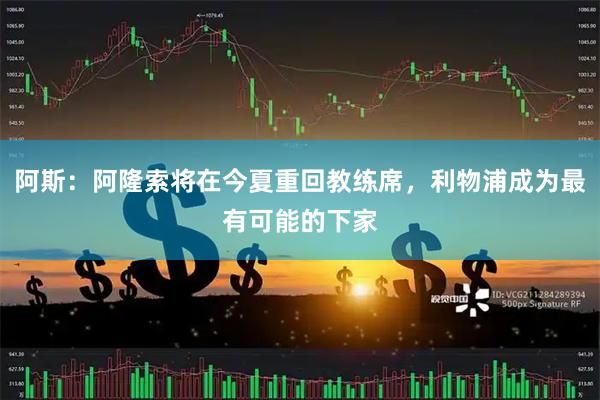 阿斯：阿隆索将在今夏重回教练席，利物浦成为最有可能的下家