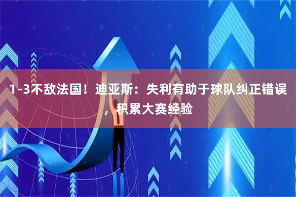1-3不敌法国！迪亚斯：失利有助于球队纠正错误，积累大赛经验