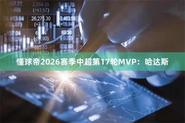 懂球帝2026赛季中超第17轮MVP：哈达斯