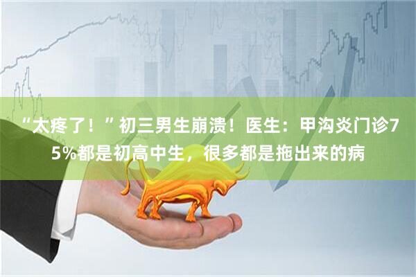 “太疼了！”初三男生崩溃！医生：甲沟炎门诊75%都是初高中生，很多都是拖出来的病